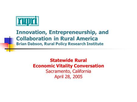 Innovation, Entrepreneurship, and Collaboration in Rural America Brian Dabson, Rural Policy Research Institute Statewide Rural Economic Vitality Conversation.