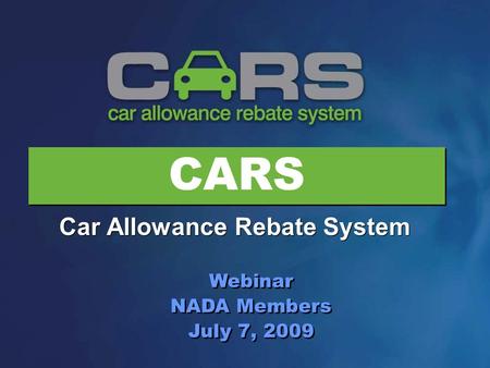 CARS Car Allowance Rebate System Webinar NADA Members July 7, 2009 Webinar NADA Members July 7, 2009.