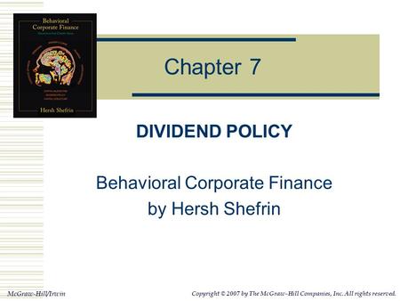 McGraw-Hill/Irwin Copyright © 2007 by The McGraw-Hill Companies, Inc. All rights reserved. Chapter 7 DIVIDEND POLICY Behavioral Corporate Finance by Hersh.