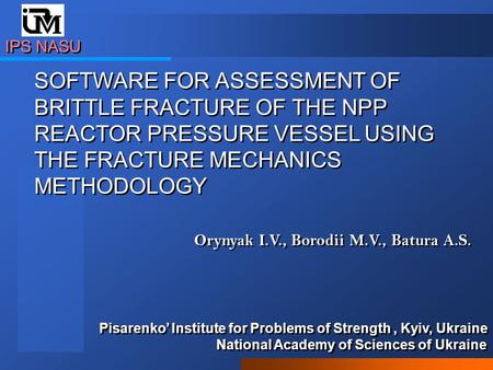 Orynyak I.V., Borodii M.V., Batura A.S. IPS NASU Pisarenko’ Institute for Problems of Strength, Kyiv, Ukraine National Academy of Sciences of Ukraine Pisarenko’