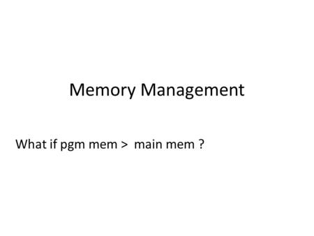 Memory Management What if pgm mem > main mem ?. Memory Management What if pgm mem > main mem ? Overlays – program controlled.