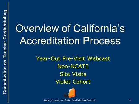 Commission on Teacher Credentialing Inspire, Educate, and Protect the Students of California Commission on Teacher Credentialing Overview of California’s.