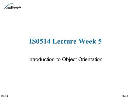 IS0514Slide 1 IS0514 Lecture Week 5 Introduction to Object Orientation.