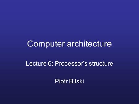 Computer architecture Lecture 6: Processor’s structure Piotr Bilski.