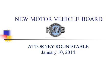 NEW MOTOR VEHICLE BOARD ATTORNEY ROUNDTABLE January 10, 2014.