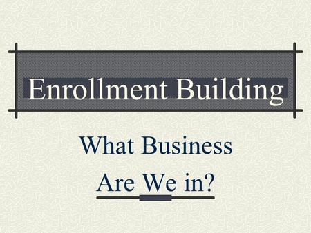 Enrollment Building What Business Are We in? The Cycle of Enrollment Recruitment Enrollment Retention Referral.