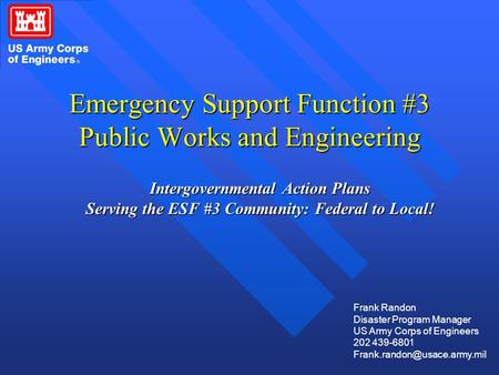 Emergency Support Function #3 Public Works and Engineering Intergovernmental Action Plans Serving the ESF #3 Community: Federal to Local! Frank Randon.