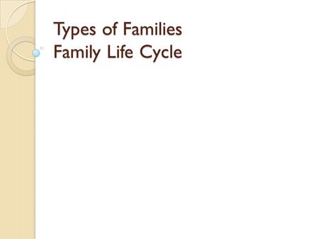 Types of Families Family Life Cycle. FAMILY Consists of 2 or more people living in the same household.