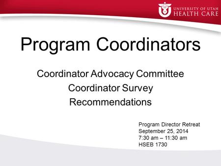 Program Coordinators Coordinator Advocacy Committee Coordinator Survey Recommendations Program Director Retreat September 25, 2014 7:30 am – 11:30 am HSEB.