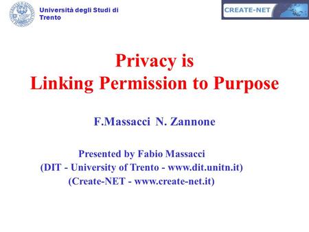 Università degli Studi di Trento Privacy is Linking Permission to Purpose F.MassacciN. Zannone Presented by Fabio Massacci (DIT - University of Trento.