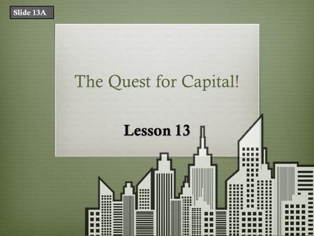 The Quest for Capital! Lesson 13 Slide 13A. What Does That Mean? TermDefinition financial capitalmoney used by entrepreneurs and businesses to buy what.