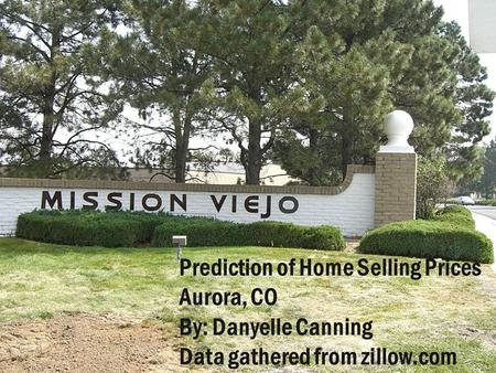 Prediction of Home Selling Prices Aurora, CO By: Danyelle Canning Data gathered from zillow.com.