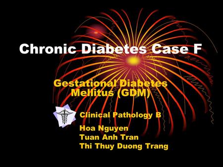 Chronic Diabetes Case F Gestational Diabetes Mellitus (GDM) Clinical Pathology B Hoa Nguyen Tuan Anh Tran Thi Thuy Duong Trang.