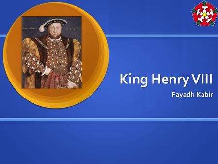 King Henry VIII Fayadh Kabir. Contents Intro Intro Who? Who? Where? Where? What? What? When? When? Why? Why?