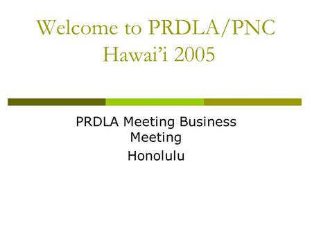 Welcome to PRDLA/PNC Hawai’i 2005 PRDLA Meeting Business Meeting Honolulu.