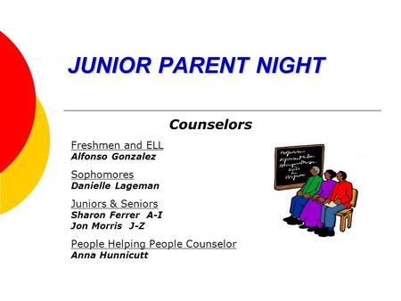 JUNIOR PARENT NIGHT Counselors Freshmen and ELL Alfonso Gonzalez Sophomores Danielle Lageman Juniors & Seniors Sharon Ferrer A-I Jon Morris J-Z People.