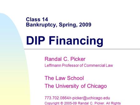 Class 14 Bankruptcy, Spring, 2009 DIP Financing Randal C. Picker Leffmann Professor of Commercial Law The Law School The University of Chicago