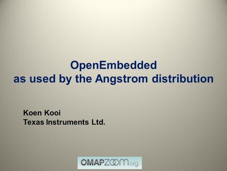 OpenEmbedded as used by the Angstrom distribution Koen Kooi Texas Instruments Ltd.