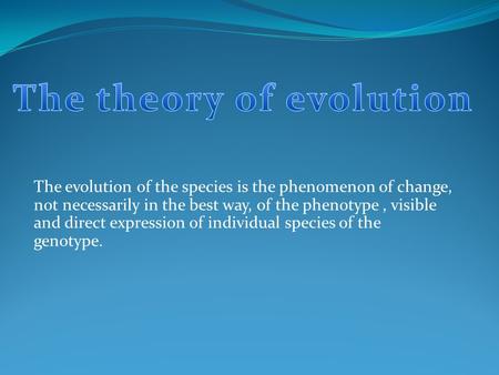 The evolution of the species is the phenomenon of change, not necessarily in the best way, of the phenotype, visible and direct expression of individual.