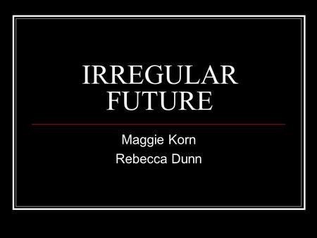 IRREGULAR FUTURE Maggie Korn Rebecca Dunn. Recall… The future tense is used to express what a person will do. The future is formed by taking the infinitive.