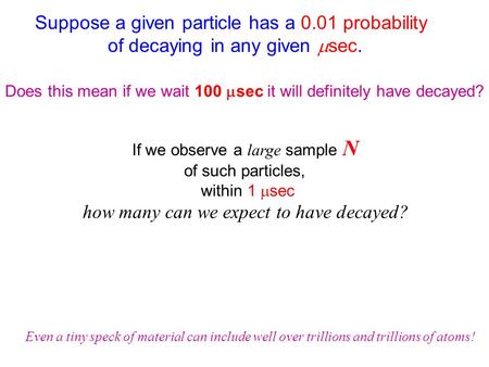 Suppose a given particle has a 0.01 probability of decaying in any given  sec. Does this mean if we wait 100  sec it will definitely have decayed? If.