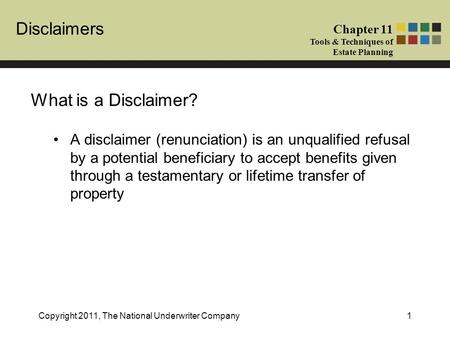 Disclaimers Chapter 11 Tools & Techniques of Estate Planning Copyright 2011, The National Underwriter Company1 What is a Disclaimer? A disclaimer (renunciation)