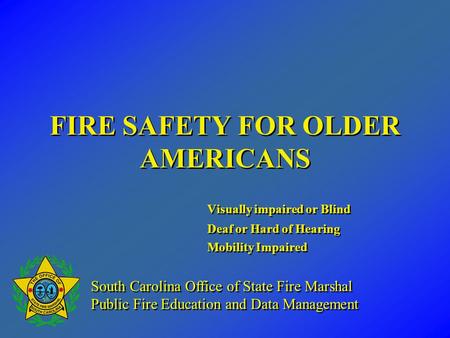 FIRE SAFETY FOR OLDER AMERICANS Visually impaired or Blind Deaf or Hard of Hearing Mobility Impaired Visually impaired or Blind Deaf or Hard of Hearing.