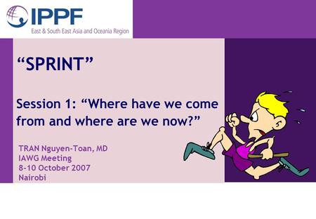 From choice, a world of possibilities “SPRINT” Session 1: “Where have we come from and where are we now?” TRAN Nguyen-Toan, MD IAWG Meeting 8-10 October.