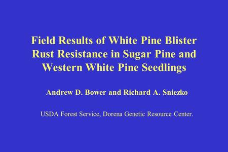 Field Results of White Pine Blister Rust Resistance in Sugar Pine and Western White Pine Seedlings Andrew D. Bower and Richard A. Sniezko USDA Forest Service,