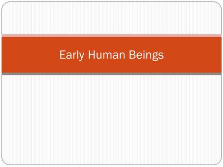 Early Human Beings. The Big Bang Around 13.7 billion years ago Huge explosion created everything there is in the universe, all energy that will ever exist.