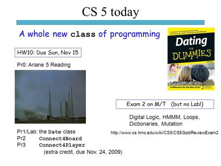 A whole new class of programming CS 5 today HW10: Due Sun, Nov 15 Pr0: Ariane 5 Reading Pr1/Lab:the Date class Pr2 Connect4Board Pr3 Connect4Player (extra.