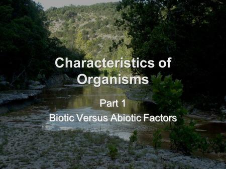 Characteristics of Organisms Part 1 Biotic Versus Abiotic Factors.