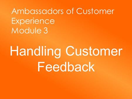 Ambassadors of Customer Experience Module 3 Handling Customer Feedback.