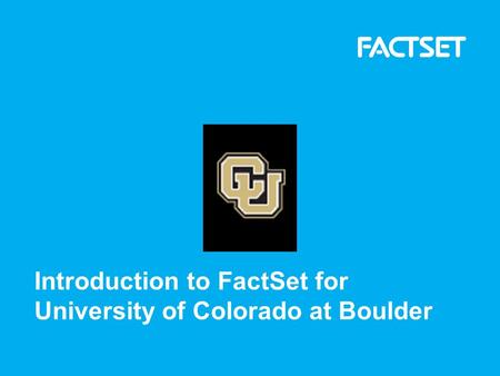 Introduction to FactSet for University of Colorado at Boulder