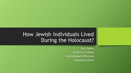 How Jewish Individuals Lived During the Holocaust? Your NameYour Name Professor’s NameProfessor’s Name Institutional AffiliationInstitutional Affiliation.