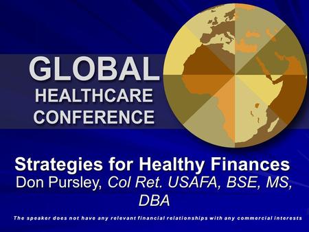 Strategies for Healthy Finances Don Pursley, Col Ret. USAFA, BSE, MS, DBA The speaker does not have any relevant financial relationships with any commercial.