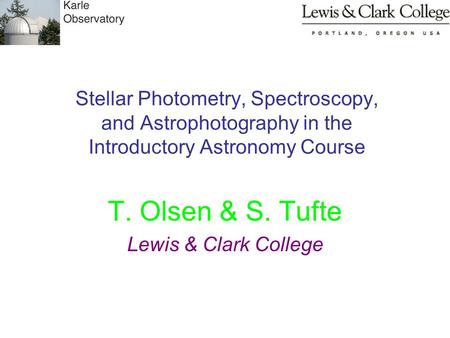 Stellar Photometry, Spectroscopy, and Astrophotography in the Introductory Astronomy Course T. Olsen & S. Tufte Lewis & Clark College.