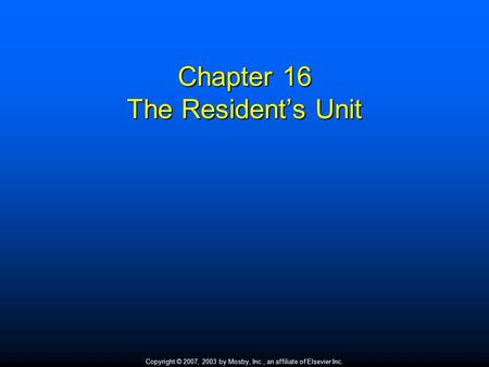 Copyright © 2007, 2003 by Mosby, Inc., an affiliate of Elsevier Inc. Chapter 16 The Resident’s Unit.