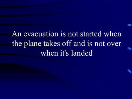 An evacuation is not started when the plane takes off and is not over when it's landed.