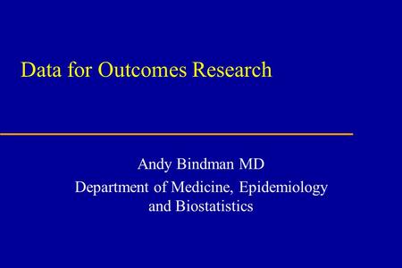 Data for Outcomes Research Andy Bindman MD Department of Medicine, Epidemiology and Biostatistics.