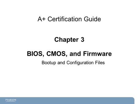 A+ Certification Guide Chapter 3 BIOS, CMOS, and Firmware Bootup and Configuration Files.