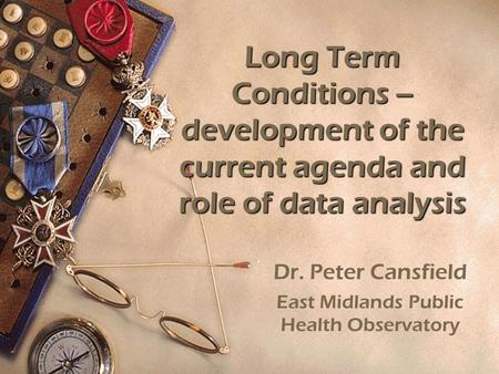 Long Term Conditions – development of the current agenda and role of data analysis Dr. Peter Cansfield East Midlands Public Health Observatory.