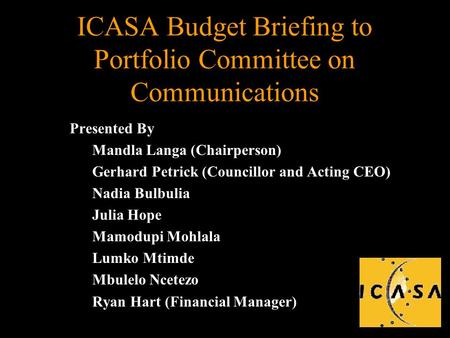 ICASA Budget Briefing to Portfolio Committee on Communications Presented By Mandla Langa (Chairperson) Gerhard Petrick (Councillor and Acting CEO) Nadia.