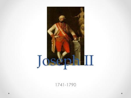 Joseph II 1741-1790. Background The oldest son of Maria Theresa Becomes Holy Roman Emperor in 1765 when his father died Had total control when his mother.