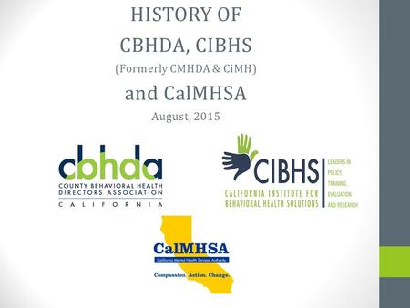 HISTORY OF CBHDA, CIBHS (Formerly CMHDA & CiMH) and CalMHSA August, 2015.