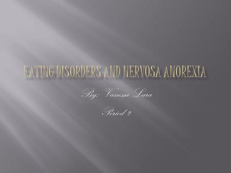 By: Vanessa Lara Period 2. Is about… My section is about eating disorders and anorexia nervosa. Anorexia is an eating disorder where you don’t want to.