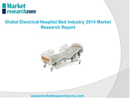 Www.marketresearchzone.com Global Electrical Hospital Bed Industry 2014 Market Research Report.