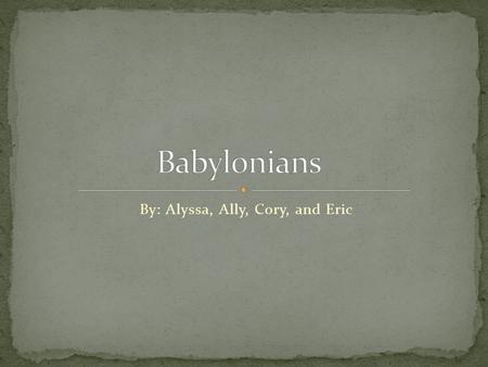 By: Alyssa, Ally, Cory, and Eric.  Babylonia thrived under Hammurabi he worked to unite the people of his empire. He made the Babylonian god. He built.