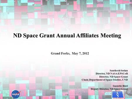 ND Space Grant Annual Affiliates Meeting Santhosh Seelan Director, ND NASA EPSCoR Director, ND Space Grant Chair, Department of Space Studies, UND Suezette.