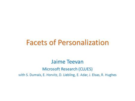 Facets of Personalization Jaime Teevan Microsoft Research (CLUES) with S. Dumais, E. Horvitz, D. Liebling, E. Adar, J. Elsas, R. Hughes.